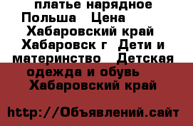 платье нарядное Польша › Цена ­ 500 - Хабаровский край, Хабаровск г. Дети и материнство » Детская одежда и обувь   . Хабаровский край